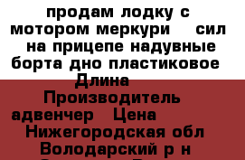 продам лодку с мотором меркури 90 сил. на прицепе.надувные борта.дно пластиковое › Длина ­ 6 › Производитель ­ адвенчер › Цена ­ 205 000 - Нижегородская обл., Володарский р-н, Золино с. Водная техника » Моторные и грибные лодки   . Нижегородская обл.